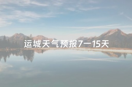 运城天气预报7一15天（运城·天气）