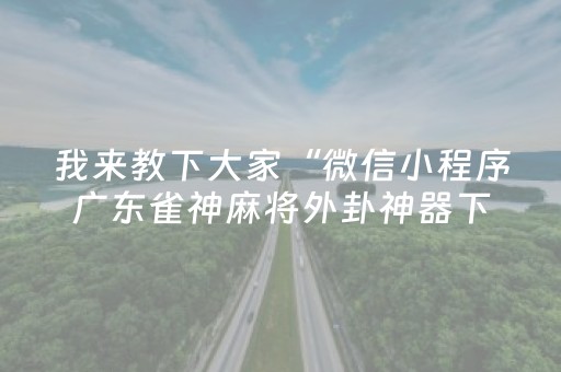 我来教下大家“微信小程序广东雀神麻将外卦神器下载安装”！详细开挂教程（确实真的有挂)-知乎