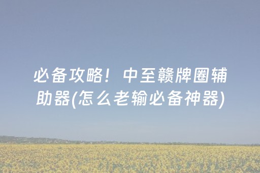 必备攻略！中至赣牌圈辅助器(怎么老输必备神器)