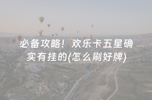 必备攻略！欢乐卡五星确实有挂的(怎么刷好牌)