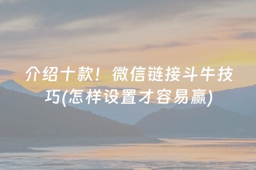 介绍十款！微信链接斗牛技巧(怎样设置才容易赢)