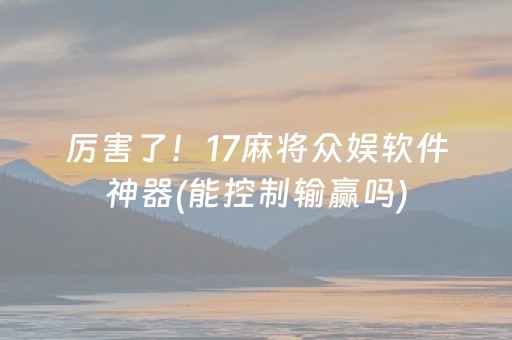 厉害了！17麻将众娱软件神器(能控制输赢吗)