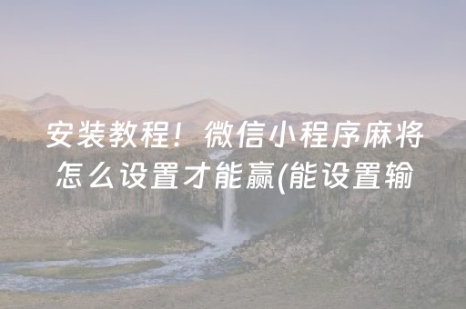 安装教程！微信小程序麻将怎么设置才能赢(能设置输赢吗)