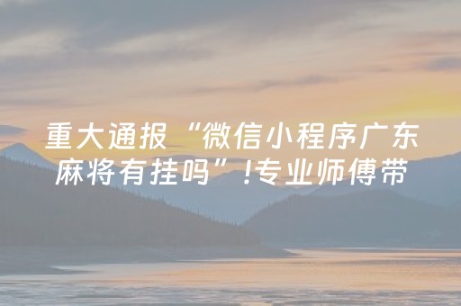 重大通报“微信小程序广东麻将有挂吗”!专业师傅带你一起了解（详细教程）-知乎