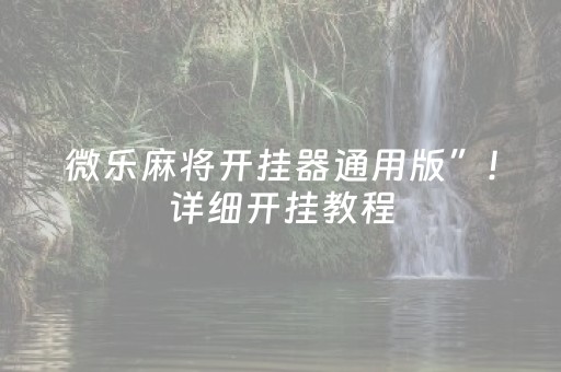 微乐麻将开挂器通用版”！详细开挂教程（确实真的有挂)-知乎