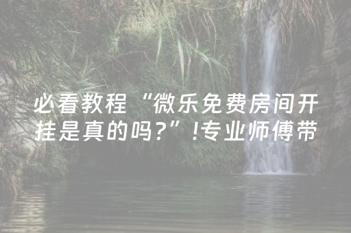 必看教程“微乐免费房间开挂是真的吗?”!专业师傅带你一起了解（详细教程）-知乎