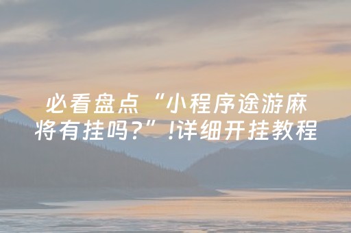 必看盘点“小程序途游麻将有挂吗?”!详细开挂教程-知乎