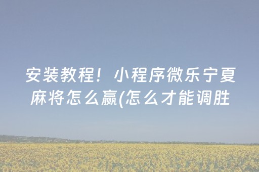 安装教程！小程序微乐宁夏麻将怎么赢(怎么才能调胜率)