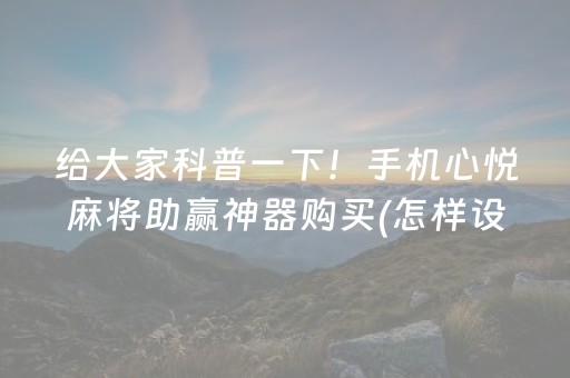 给大家科普一下！手机心悦麻将助赢神器购买(怎样设置拿好牌)