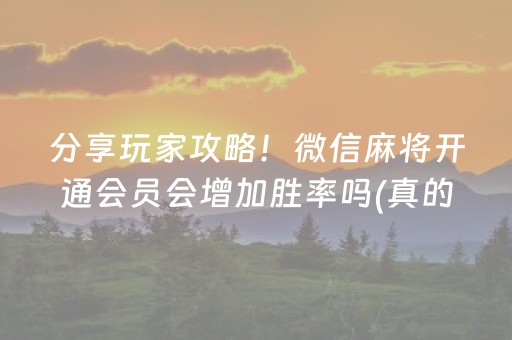 分享玩家攻略！微信麻将开通会员会增加胜率吗(真的有挂)