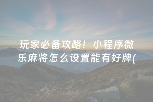 玩家必备攻略！小程序微乐麻将怎么设置能有好牌(如何提高胡牌率)