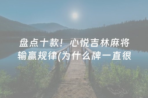 盘点十款！心悦吉林麻将输赢规律(为什么牌一直很差)