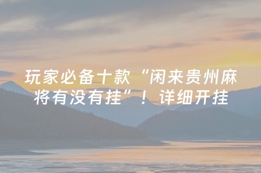 玩家必备十款“闲来贵州麻将有没有挂”！详细开挂教程（确实真的有挂)-知乎