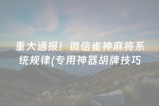 重大通报！微信雀神麻将系统规律(专用神器胡牌技巧)