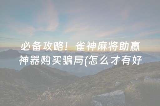 必备攻略！雀神麻将助赢神器购买骗局(怎么才有好牌)