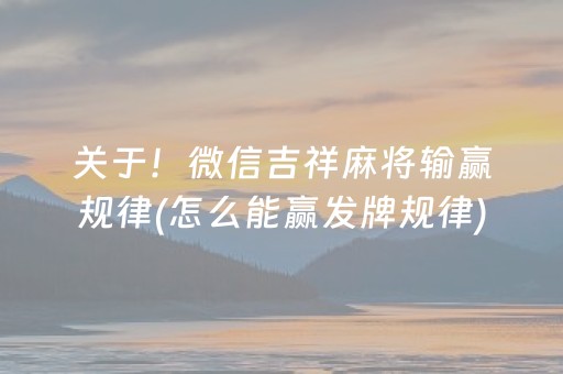 关于！微信吉祥麻将输赢规律(怎么能赢发牌规律)