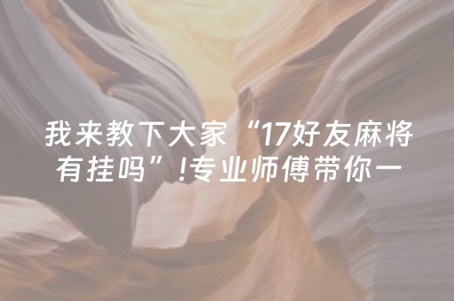 我来教下大家“17好友麻将有挂吗”!专业师傅带你一起了解（详细教程）-知乎