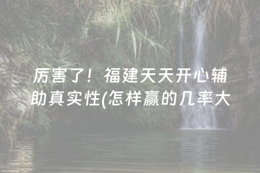 厉害了！福建天天开心辅助真实性(怎样赢的几率大)