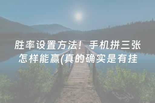 胜率设置方法！手机拼三张怎样能赢(真的确实是有挂)