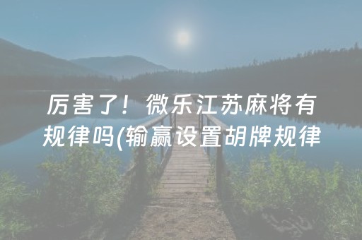 厉害了！微乐江苏麻将有规律吗(输赢设置胡牌规律)