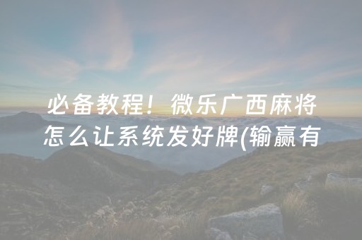 必备教程！微乐广西麻将怎么让系统发好牌(输赢有规律)