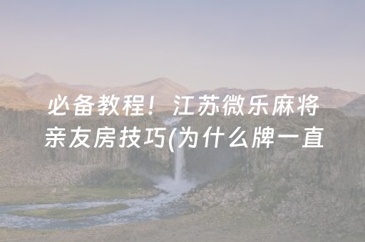 必备教程！江苏微乐麻将亲友房技巧(为什么牌一直很差)