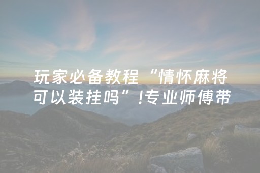 玩家必备教程“情怀麻将可以装挂吗”!专业师傅带你一起了解（详细教程）-知乎