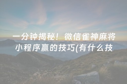 一分钟揭秘！微信雀神麻将小程序赢的技巧(有什么技巧)