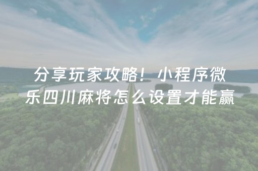 分享玩家攻略！小程序微乐四川麻将怎么设置才能赢(确实真的有挂)