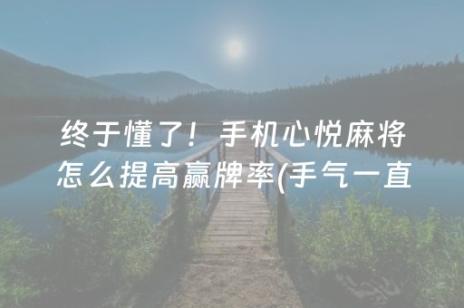 终于懂了！手机心悦麻将怎么提高赢牌率(手气一直很差)