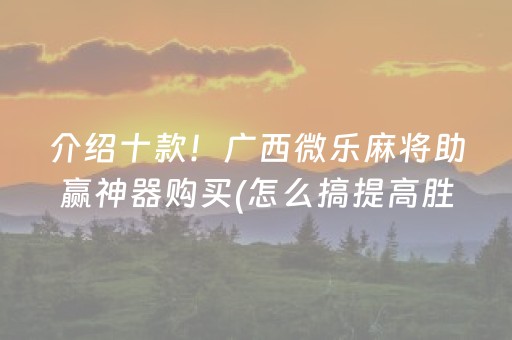 介绍十款！广西微乐麻将助赢神器购买(怎么搞提高胜率)