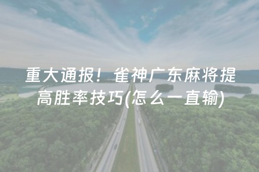 重大通报！雀神广东麻将提高胜率技巧(怎么一直输)