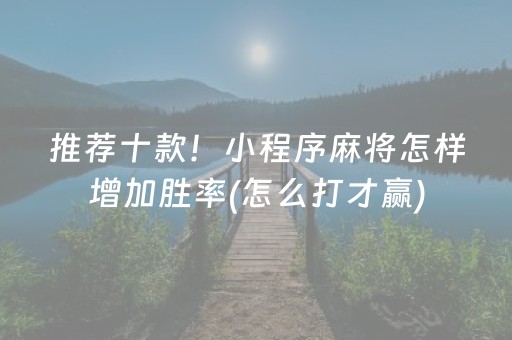 推荐十款！小程序麻将怎样增加胜率(怎么打才赢)