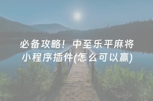 必备攻略！中至乐平麻将小程序插件(怎么可以赢)