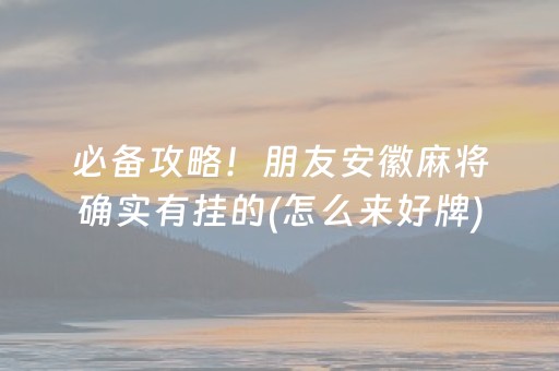 必备攻略！朋友安徽麻将确实有挂的(怎么来好牌)