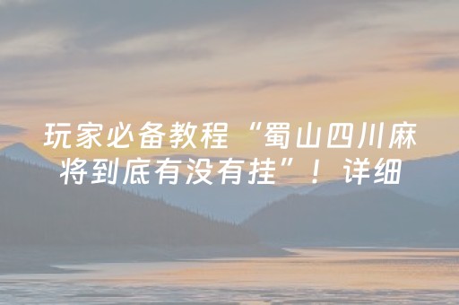 玩家必备教程“蜀山四川麻将到底有没有挂”！详细开挂教程（确实真的有挂)-知乎