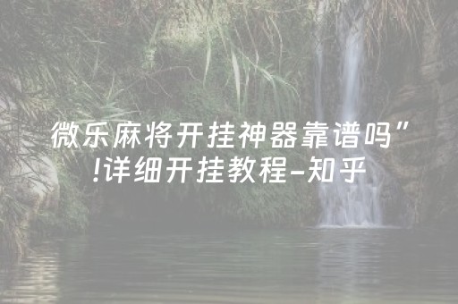 微乐麻将开挂神器靠谱吗”!详细开挂教程-知乎