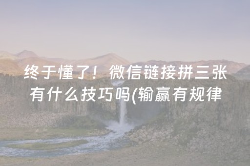 终于懂了！微信链接拼三张有什么技巧吗(输赢有规律)