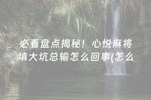 必看盘点揭秘！心悦麻将填大坑总输怎么回事(怎么增加胜率)