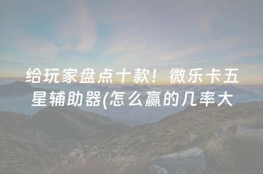 给玩家盘点十款！微乐卡五星辅助器(怎么赢的几率大)