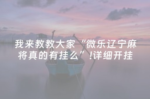 我来教教大家“微乐辽宁麻将真的有挂么”!详细开挂教程-知乎