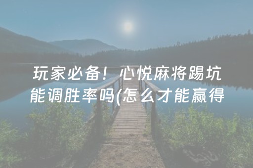 玩家必备！心悦麻将踢坑能调胜率吗(怎么才能赢得多)