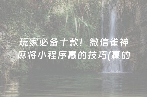 玩家必备十款！微信雀神麻将小程序赢的技巧(赢的技巧提高胜率)