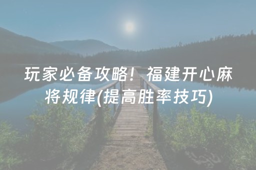 玩家必备攻略！福建开心麻将规律(提高胜率技巧)