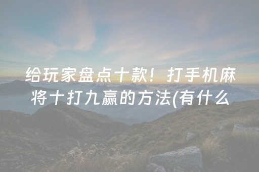 给玩家盘点十款！打手机麻将十打九赢的方法(有什么能赢的方法)