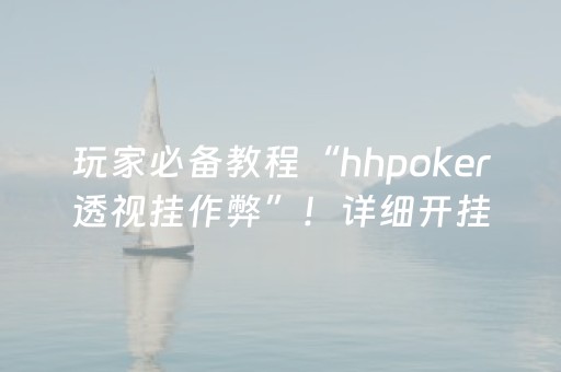 玩家必备教程“hhpoker透视挂作弊”！详细开挂教程（确实真的有挂)-知乎