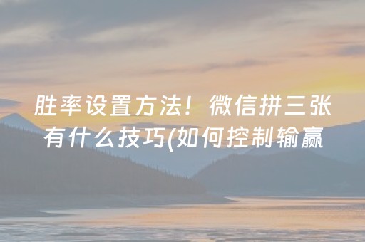 胜率设置方法！微信拼三张有什么技巧(如何控制输赢)