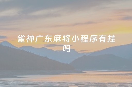 雀神广东麻将小程序有挂吗（雀神广东麻将小程序有挂吗另有马脚）