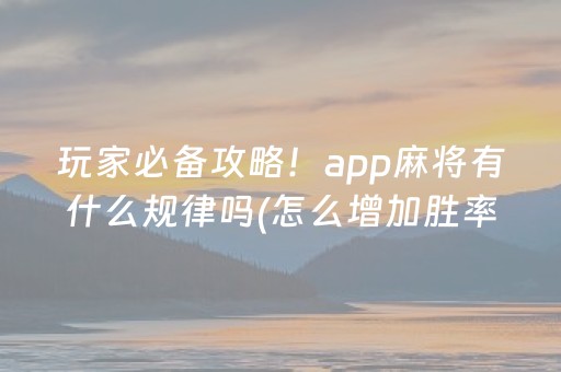 玩家必备攻略！app麻将有什么规律吗(怎么增加胜率)