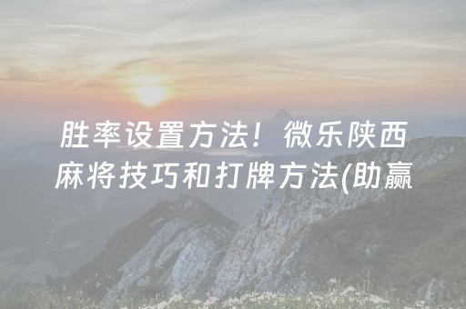 胜率设置方法！微乐陕西麻将技巧和打牌方法(助赢软件有规律吗)